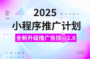 2025小程序推广计划，全新升级撸广告挂JI2.0玩法，日入多张，小白可做【揭秘】-中创项目网