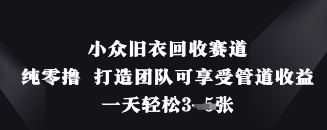 小众旧衣回收赛道，纯零撸 打造团队可享受管道收益，一天轻松3张-中创项目网