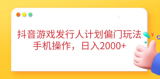 抖音游戏发行人计划偏门玩法，手机操作，日入2000+-中创项目网