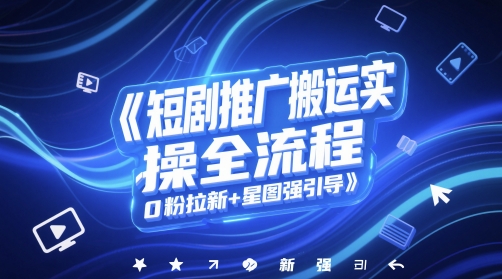 短剧推广搬运实操全流程，0粉拉新+星图强引导-中创项目网