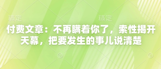 付费文章：不再瞒着你了，索性揭开天幕，把要发生的事儿说清楚-中创项目网