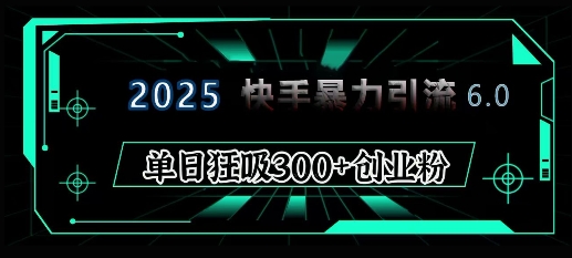 2025年快手6.0保姆级教程震撼来袭，单日狂吸300+精准创业粉-中创项目网