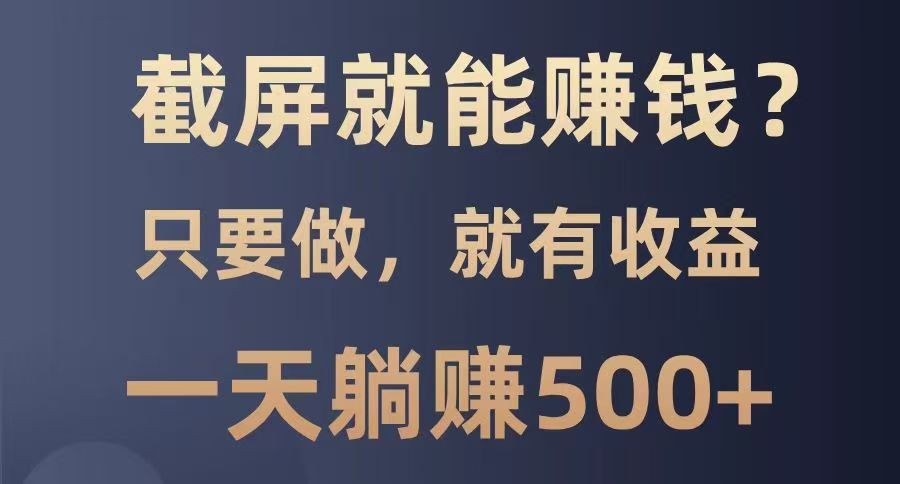 截屏就能赚钱？0门槛，只要做，100%有收益的一个项目，一天躺赚500+-中创项目网