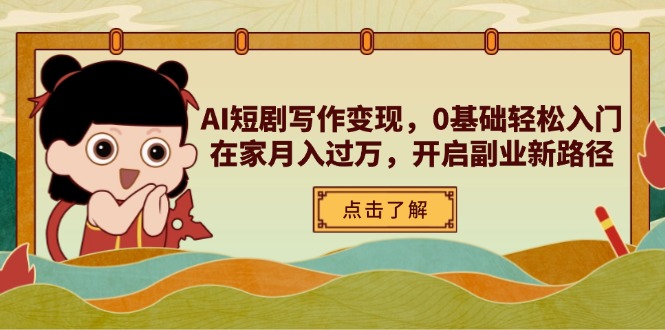 AI短剧写作变现，0基础轻松入门，在家月入过万，开启副业新路径-中创项目网