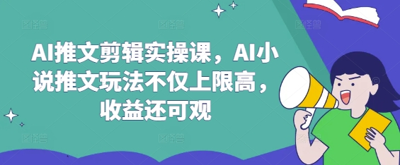 AI推文剪辑实操课，AI小说推文玩法不仅上限高，收益还可观-中创项目网