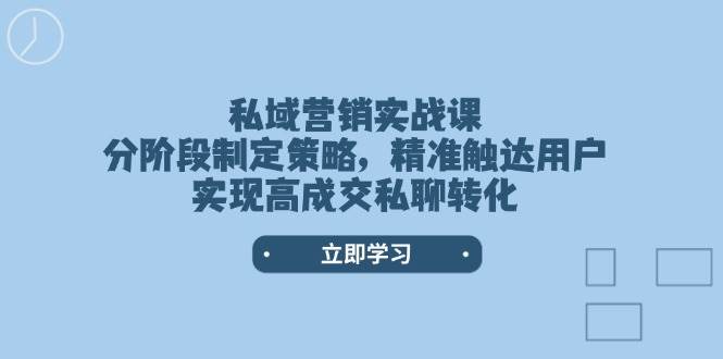 私域营销实战课，分阶段制定策略，精准触达用户，实现高成交私聊转化-中创项目网