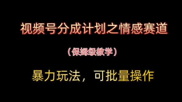 视频号分成计划之情感赛道暴力玩法，可批量操作，保姆级教学-中创项目网