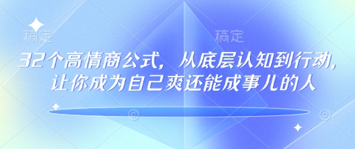 32个高情商公式，​从底层认知到行动，让你成为自己爽还能成事儿的人，133节完整版-中创项目网