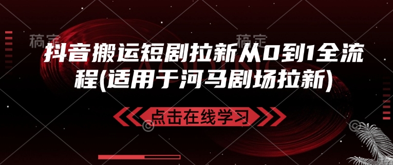 抖音搬运短剧拉新从0到1全流程(适用于河马剧场拉新)-中创项目网
