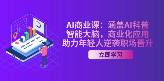 AI商业课：涵盖AI科普，智能大脑，商业化应用，助力年轻人逆袭职场晋升-中创项目网