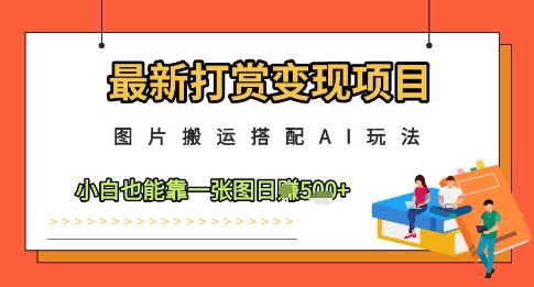 最新打赏变现项目，图片搬运搭配AI玩法，小白也能靠一张图日入5张-中创项目网