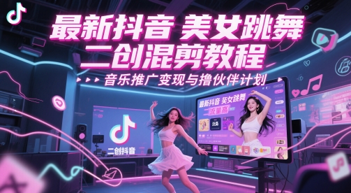 最新抖音美女跳舞二创混剪教程，流量高，音乐推广变现与撸伙伴计划-中创项目网