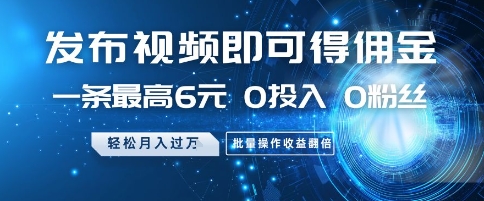 发布视频即可得佣金，一条最高6元，0投入 0粉丝  会发视频就行，月入过W，批量操作收益翻倍【揭秘】-中创项目网