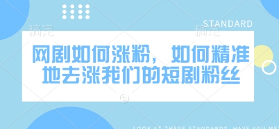 网剧如何涨粉，如何精准地去涨我们的短剧粉丝-中创项目网