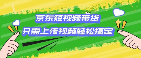 京东短视频带货，只需上传视频就搞定，小白轻松上手【揭秘】-中创项目网