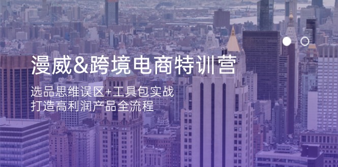 漫威 跨境电商特训营：选品思维误区+工具包实战，打造高利润产品全流程-中创项目网