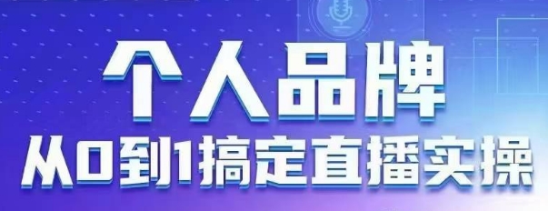 个人品牌：从0到1搞定直播实操，用直播为你的个人品牌赋能，六大实操板块，放大个人影响力-中创项目网