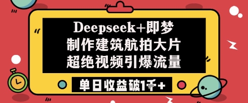 Deepseek+即梦制作建筑航拍大片超绝视频引爆流量单日收益破1k+-中创项目网