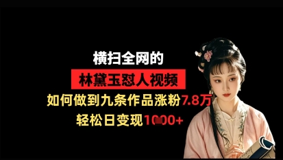 横扫全网的林黛玉怼人视频，如何做到九条作品涨粉7.8万，轻松日变现1k-中创项目网