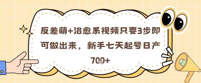 反差萌+治愈系视频只要3步即可做出来，新手七天起号日产7张-中创项目网