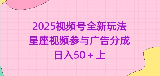2025视频号全新玩法-星座视频参与广告分成，日入50+上-中创项目网