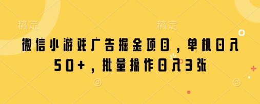 微信小游戏广告掘金项目，单机日入50+，批量操作日入3张-中创项目网