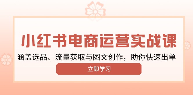 小红书变现运营实战课，涵盖选品、流量获取与图文创作，助你快速出单-中创项目网