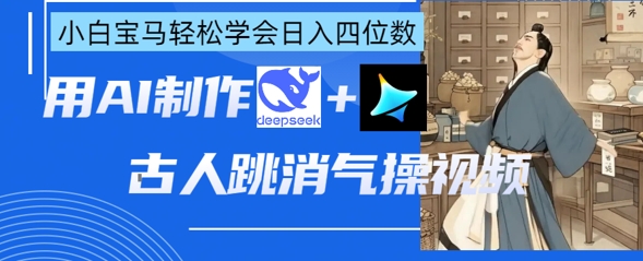 AI古人跳消气操视频制作，deepseek+即梦，小白宝马轻松学会日入四位数-中创项目网