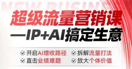 2025年超级流量营销课，IP+AI搞定生意，开启AI增收路径 直击业绩难题 拆解流量打法 放大个体价值-中创项目网