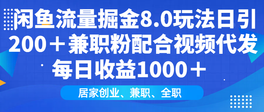 闲鱼流量掘金8.0玩法日引200＋兼职粉配合视频代发日入1000＋收益适合互…-中创项目网
