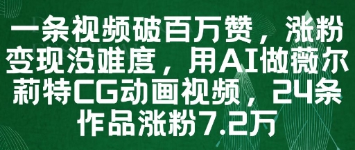 一条视频破百万赞，涨粉变现没难度，用AI做薇尔莉特CG动画视频，24条作品涨粉7.2W-中创项目网
