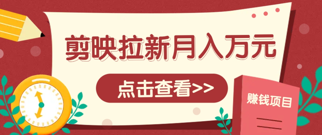 剪映拉新推广项目，5个粉丝就能操作，月入1w+超详细攻略！【附入口】-中创项目网