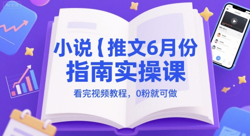 小说推文6月份指南实操课，看完视频教程，0粉就可做-中创项目网