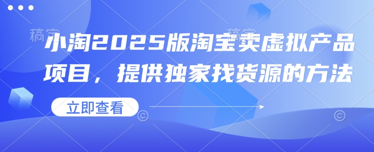 小淘2025版淘宝卖虚拟产品项目，提供独家找货源的方法-中创项目网