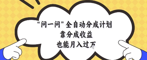 问一问全自动分成计划，靠分成收益也能月入过1W【揭秘】-中创项目网