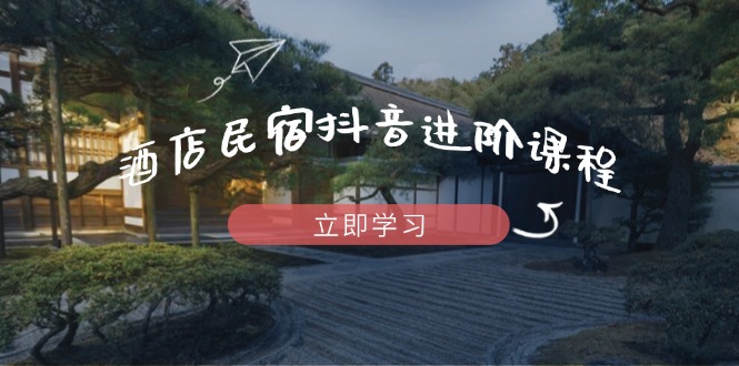 酒店民宿抖音进阶课程，掌握流量渠道与推流逻辑，打造爆款内容-中创项目网