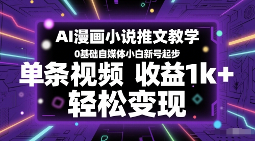 AI漫画小说推文教学，0基础自媒体小白新号起步，单条视频收益1k+，轻松变现-中创项目网