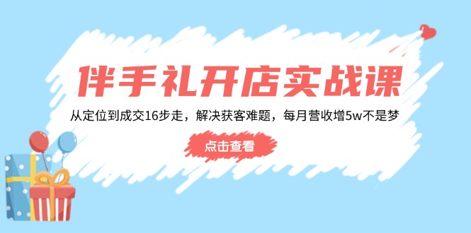 伴手礼开店实战课：从定位到成交16步走，解决获客难题，每月营收增5w+-中创项目网