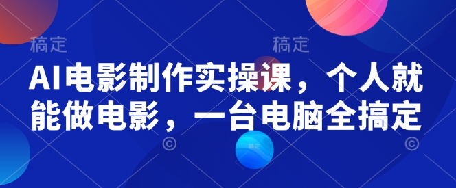 AI电影制作实操课，个人就能做电影，一台电脑全搞定-中创项目网