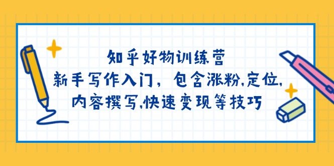 知乎好物训练营：新手写作入门，包含涨粉,定位,内容撰写,快速变现等技巧-中创项目网