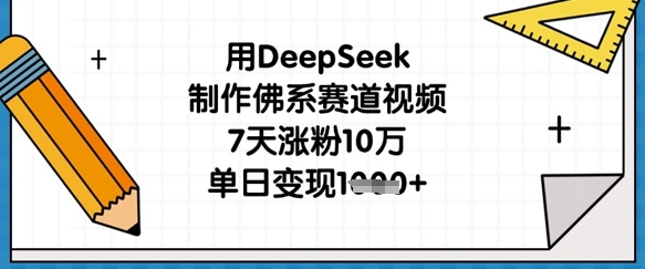 用DeepSeek制作佛系赛道视频，7天涨粉10万，单日变现1k-中创项目网