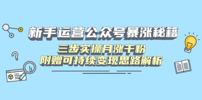 新手运营公众号暴涨秘籍，三步实操月涨千粉，附赠可持续变现思路解析-中创项目网