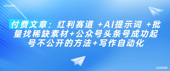 付费文章：红利赛道 +AI提示词 +批量找稀缺素材+公众号头条号成功起号不公开的方法+写作自动化-中创项目网