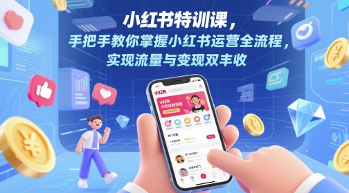 小红书特训课，手把手教你掌握小红书运营全流程，实现流量与变现双丰收-中创项目网