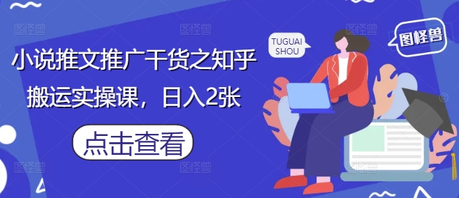 小说推文推广干货之知乎搬运实操课，日入2张-中创项目网