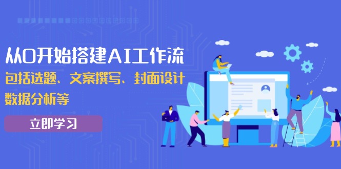 从0开始搭建AI工作流，包括选题、文案撰写、封面设计、数据分析等-中创项目网