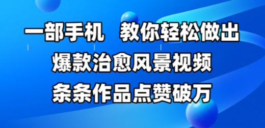 一部手机，教你轻松做出爆款治愈风景视频，条条作品点赞破W-中创项目网