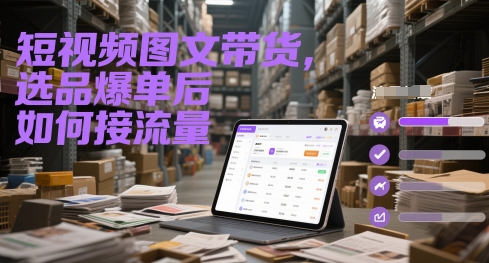 短视频图文带货，选品爆单后如何接流量-中创项目网