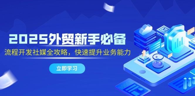 2025外贸新手必备，流程开发社媒全攻略，快速提升业务能力-中创项目网