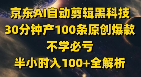 京东AI自动剪辑黑科技，30分钟产100条原创爆款，不学必亏！半小时入100+全解析-中创项目网
